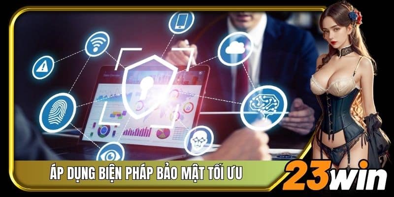 Áp dụng biện pháp bảo mật tối ưu, đảm bảo sự an toàn