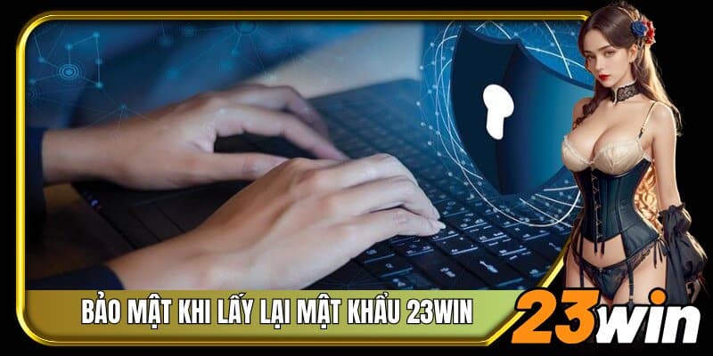 Bảo mật tài khoản khi lấy lại mật khẩu 23Win