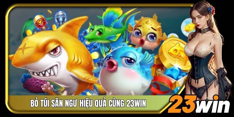 Bỏ túi săn ngư hiệu quả cùng 23Win