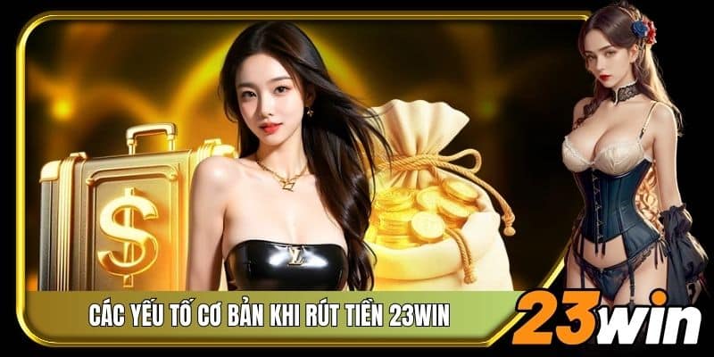 Các yếu tố cơ bản khi rút tiền 23Win
