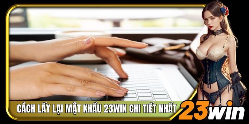 Cách lấy lại mật khẩu 23Win chi tiết nhất