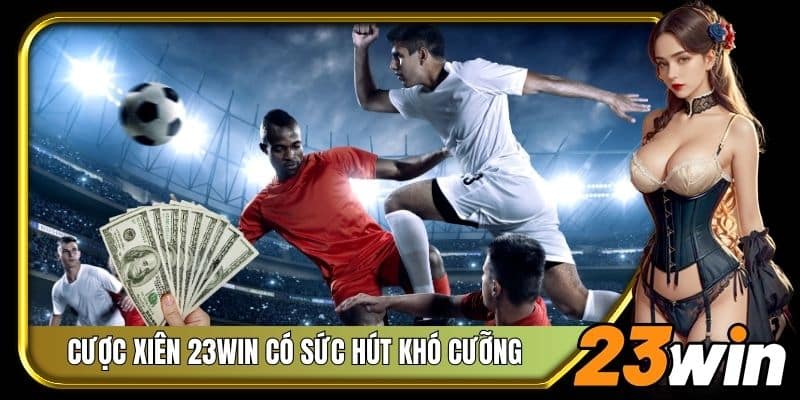 Kèo cược xiên 23Win có sức hút khó cưỡng với người chơi