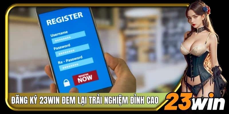 Đăng ký tài khoản 23Win mang lại nhiều trải nghiệm đỉnh cao