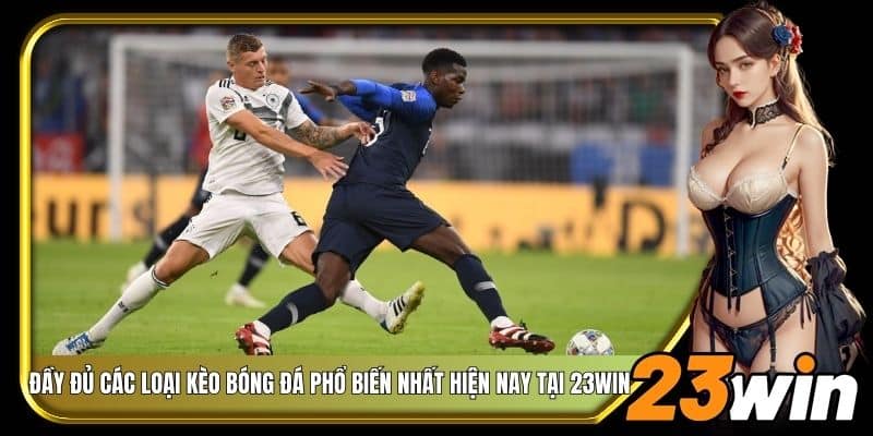 Đầy đủ các loại kèo bóng đá phổ biến nhất hiện nay tại 23Win