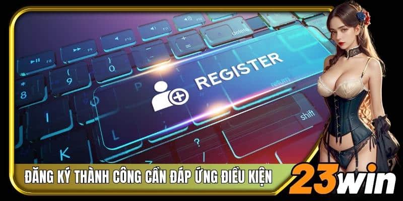 Để đăng ký thành công cần đáp ứng các điều kiện