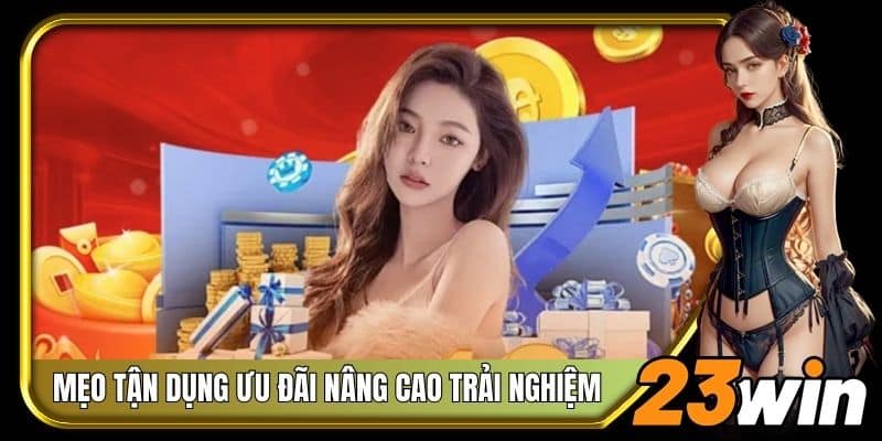 Tham khảo mẹo tận dụng triệt để ưu đãi nâng cao trải nghiệm