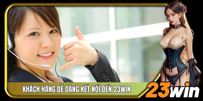 Khách hàng dễ dàng kết nối đến 23Win