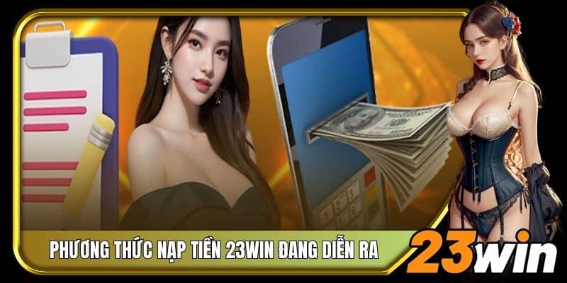 Một số phương thức nạp tiền 23Win đang diễn ra