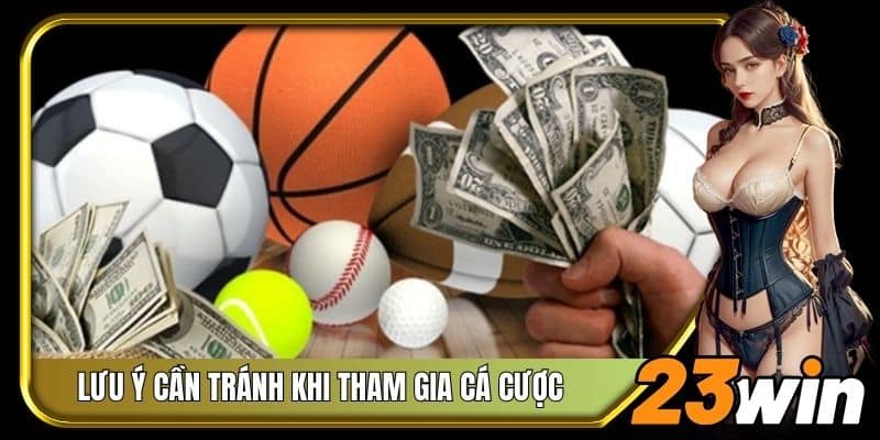 Một vài lưu ý cần tránh khi tham gia cá cược tại 23Win