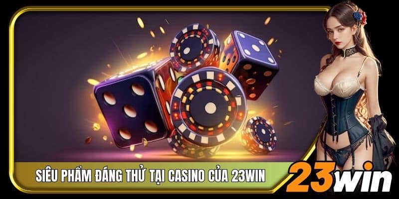 Một vài siêu phẩm đáng thử tại Casino của 23Win
