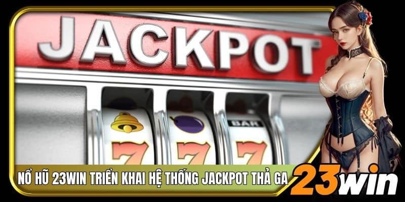 Nổ hũ 23Win triển khai hệ thống Jackpot thả ga