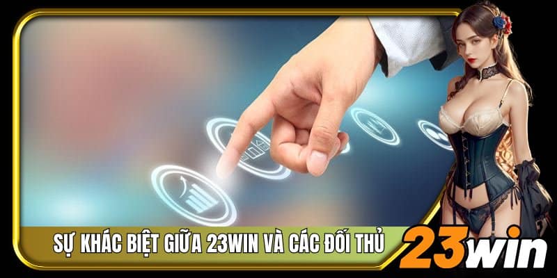 Sự khác biệt giữa 23Win và các đối thủ