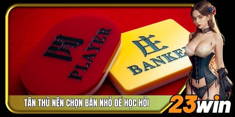 Tân thủ nên chọn bàn nhỏ để học hỏi