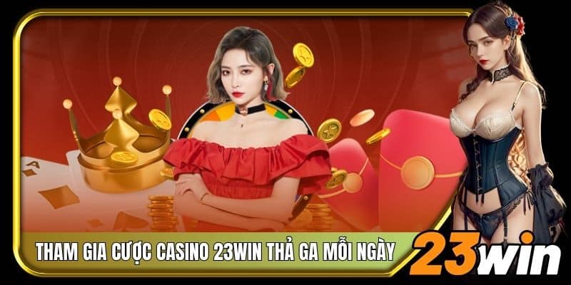 Tham gia đặt cược Casino 23Win thả ga mỗi ngày