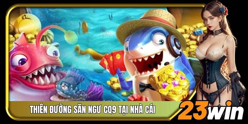 Thiên đường săn ngư CQ9 tại nhà cái