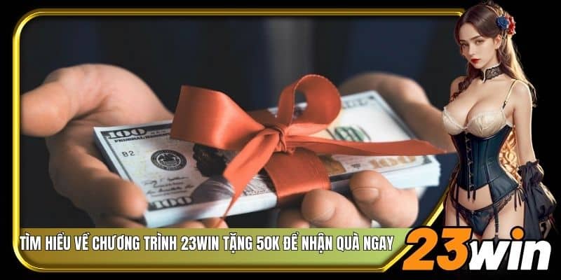 Tìm hiểu về chương trình 23Win tặng 50k để nhận quà ngay