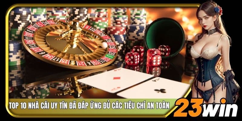 Top 10 nhà cái uy tín đã đáp ứng đủ các tiêu chí an toàn