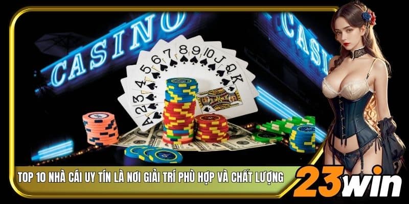 Top 10 nhà cái uy tín là nơi giải trí phù hợp và chất lượng
