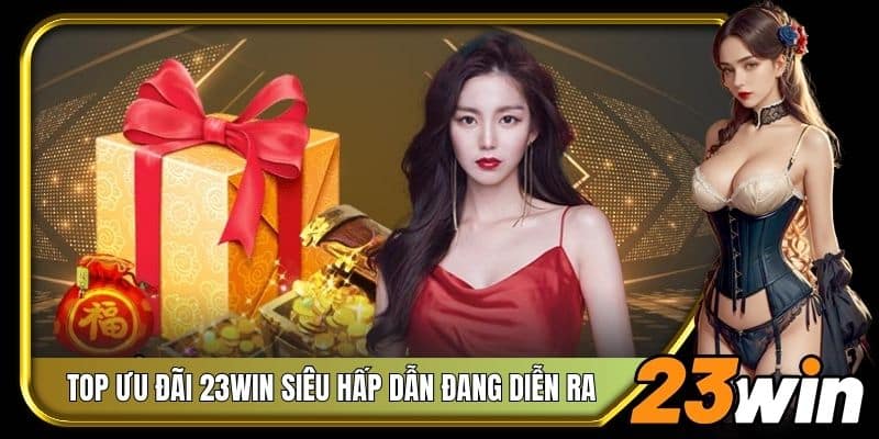 Top ưu đãi 23Win siêu hấp dẫn đang diễn ra