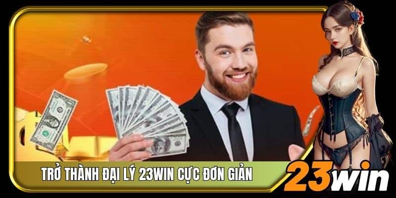 Trở thành đại lý của 23Win cực đơn giản chỉ qua vài bước